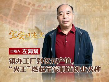 宝安口述史（第三季）丨左海斌：镇办工厂到亿元产值  “火王”燃起宝安制造创业火种