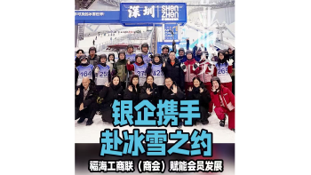 湾视频丨银企携手赴冰雪之约 福海工商联（商会）赋能会员发展