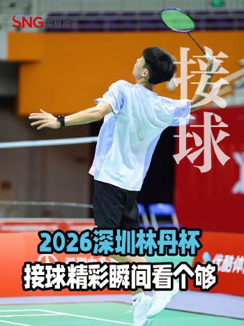 湾视频丨爽！2026深圳林丹杯接球精彩瞬间看个够！