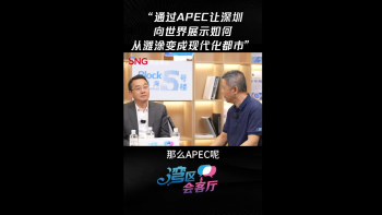 湾区会客厅（31）丨“通过APEC让深圳向世界展示，如何从滩涂变成现代化都市”