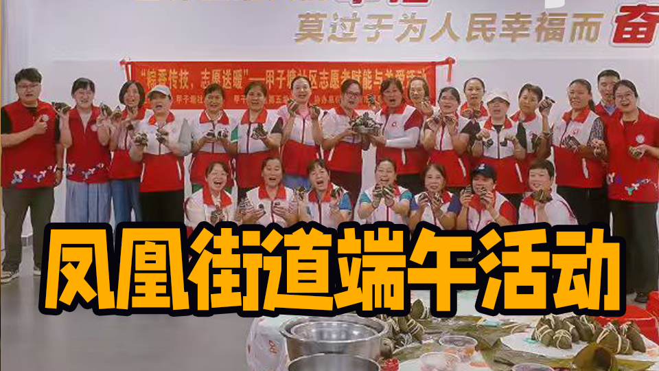 湾视频｜凤凰街道开展端午节系列活动