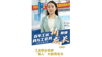湾视频丨“百年工运铸辉煌 我与工会共成长”获奖故事选登第10期：工会搭台筑梦 “新人”大胆秀专长