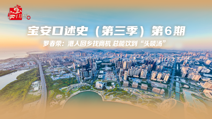 宝安口述史（第三季）丨罗春荣：港人回乡找商机 总能饮到“头啖汤”