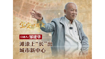 宝安口述史（第三季）丨邹建华：滩涂上“长”出城市新中心