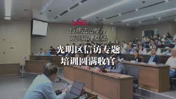 湾视频 ｜ 锤炼法治能力，夯实治理基础！光明区信访专题培训圆满收官