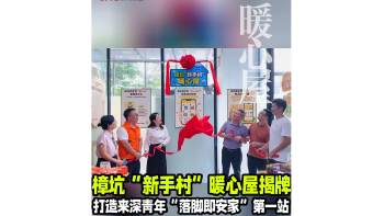 湾视频｜樟坑“新手村”暖心屋揭牌 打造来深青年“落脚即安家”第一站
