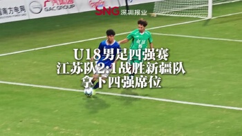 湾视频｜U18男足四强赛 江苏队2:1战胜新疆队拿下四强席位